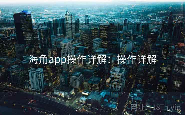 海角app操作详解：操作详解