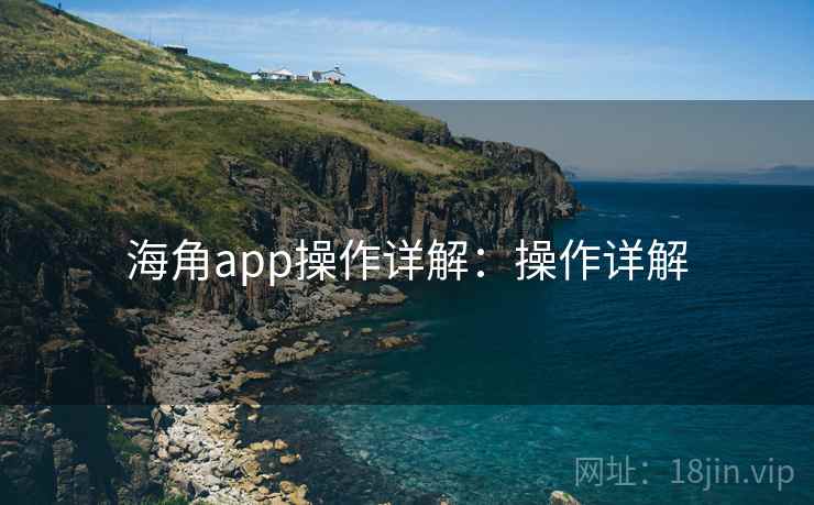 海角app操作详解：操作详解