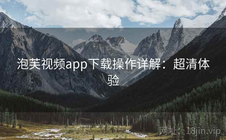 泡芙视频app下载操作详解：超清体验