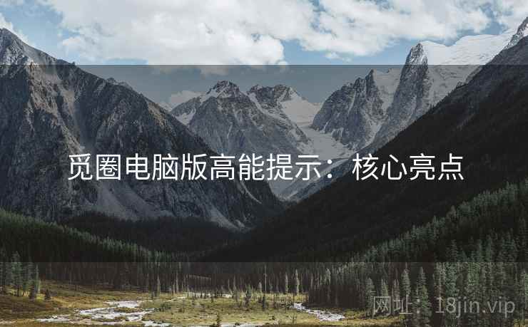 觅圈电脑版高能提示：核心亮点