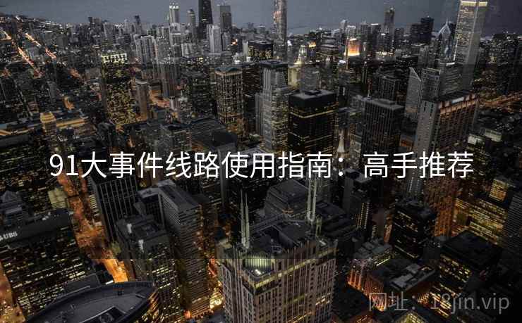 91大事件线路使用指南：高手推荐