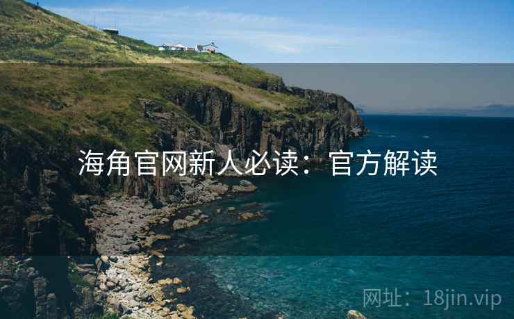 海角官网新人必读:官方解读 海角官网新人必读:官方解读