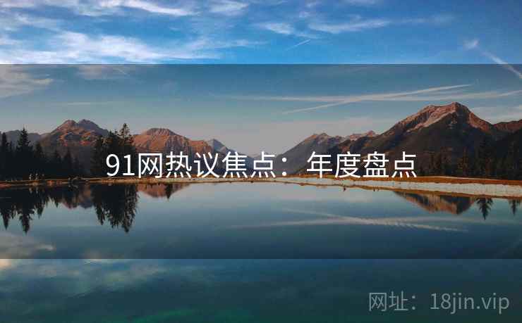 91网热议焦点:年度盘点 91网热议焦点:年度盘点