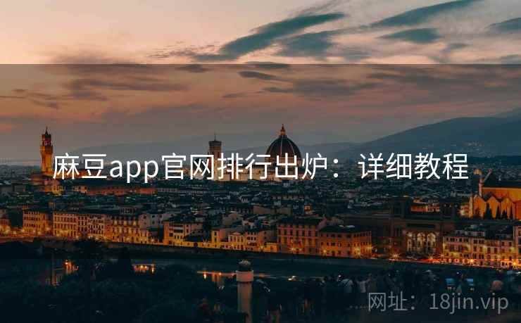 麻豆app官网排行出炉:详细教程 麻豆app官网排行出炉:详细教程