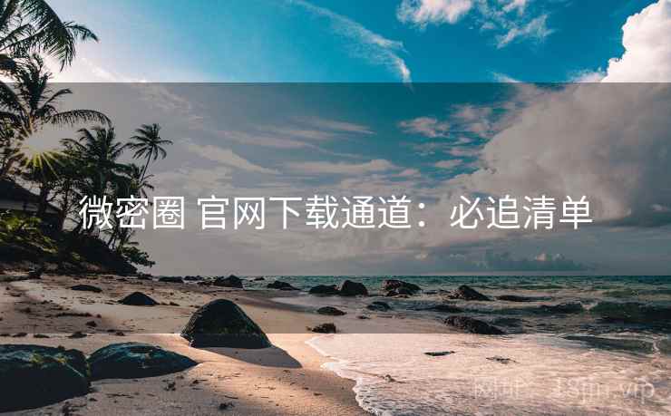 微密圈 官网下载通道：必追清单